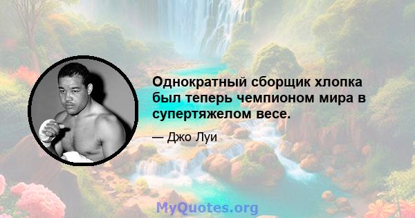 Однократный сборщик хлопка был теперь чемпионом мира в супертяжелом весе.