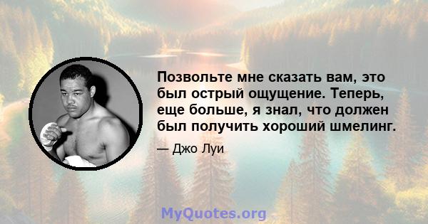 Позвольте мне сказать вам, это был острый ощущение. Теперь, еще больше, я знал, что должен был получить хороший шмелинг.