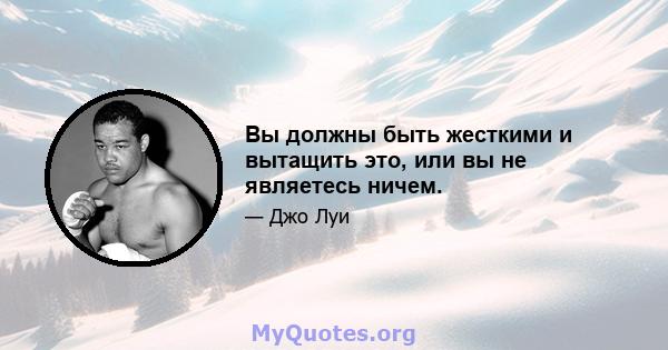 Вы должны быть жесткими и вытащить это, или вы не являетесь ничем.