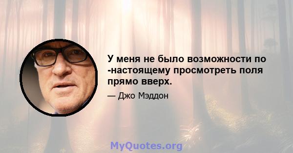 У меня не было возможности по -настоящему просмотреть поля прямо вверх.