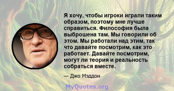 Я хочу, чтобы игроки играли таким образом, поэтому мне лучше справиться. Философия была выброшена там. Мы говорили об этом. Мы работали над этим, так что давайте посмотрим, как это работает. Давайте посмотрим, могут ли