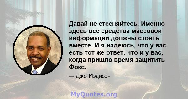 Давай не стесняйтесь. Именно здесь все средства массовой информации должны стоять вместе. И я надеюсь, что у вас есть тот же ответ, что и у вас, когда пришло время защитить Фокс.