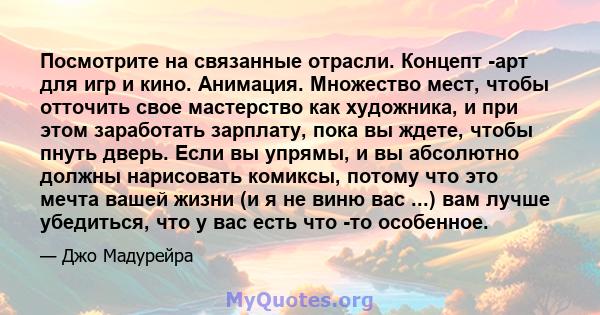 Посмотрите на связанные отрасли. Концепт -арт для игр и кино. Анимация. Множество мест, чтобы отточить свое мастерство как художника, и при этом заработать зарплату, пока вы ждете, чтобы пнуть дверь. Если вы упрямы, и