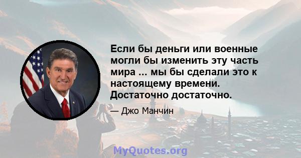 Если бы деньги или военные могли бы изменить эту часть мира ... мы бы сделали это к настоящему времени. Достаточно достаточно.