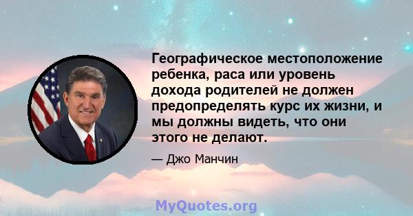 Географическое местоположение ребенка, раса или уровень дохода родителей не должен предопределять курс их жизни, и мы должны видеть, что они этого не делают.