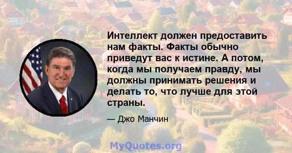 Интеллект должен предоставить нам факты. Факты обычно приведут вас к истине. А потом, когда мы получаем правду, мы должны принимать решения и делать то, что лучше для этой страны.