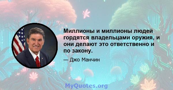 Миллионы и миллионы людей гордятся владельцами оружия, и они делают это ответственно и по закону.