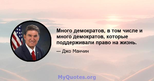 Много демократов, в том числе и много демократов, которые поддерживали право на жизнь.