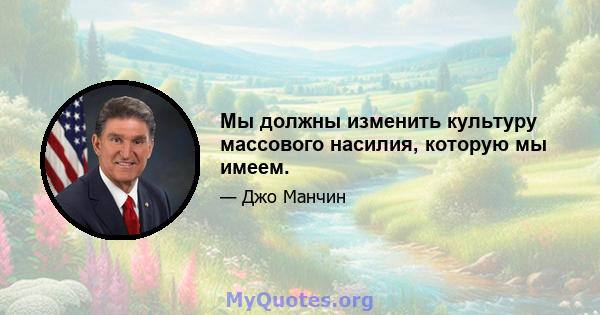 Мы должны изменить культуру массового насилия, которую мы имеем.