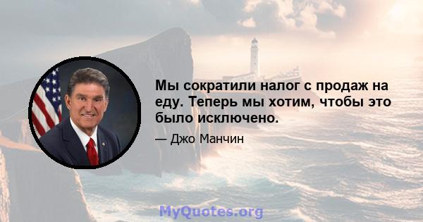 Мы сократили налог с продаж на еду. Теперь мы хотим, чтобы это было исключено.