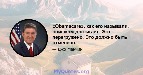 «Obamacare», как его называли, слишком достигает. Это перегружено. Это должно быть отменено.