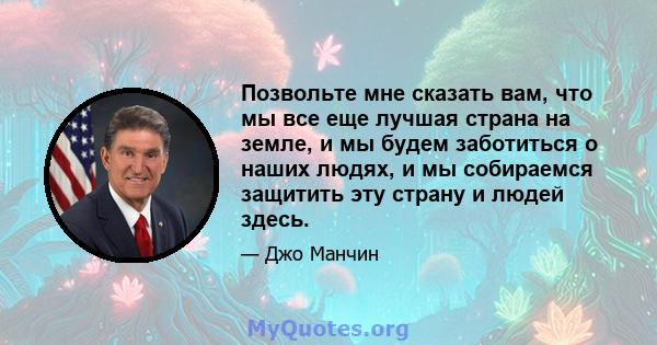 Позвольте мне сказать вам, что мы все еще лучшая страна на земле, и мы будем заботиться о наших людях, и мы собираемся защитить эту страну и людей здесь.