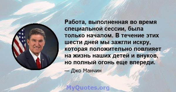 Работа, выполненная во время специальной сессии, была только началом. В течение этих шести дней мы зажгли искру, которая положительно повлияет на жизнь наших детей и внуков, но полный огонь еще впереди.