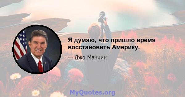 Я думаю, что пришло время восстановить Америку.