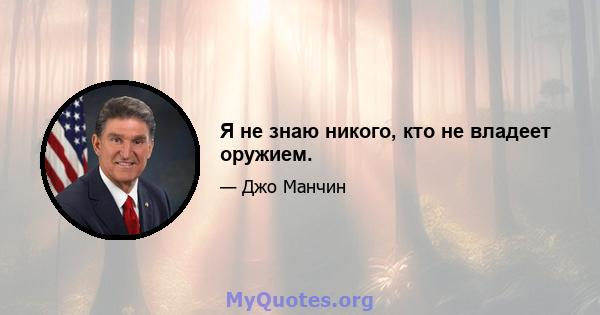 Я не знаю никого, кто не владеет оружием.