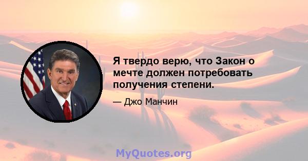 Я твердо верю, что Закон о мечте должен потребовать получения степени.