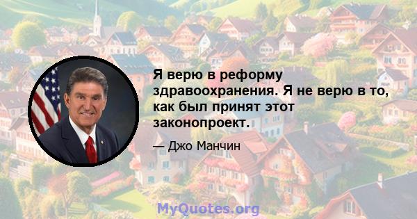 Я верю в реформу здравоохранения. Я не верю в то, как был принят этот законопроект.