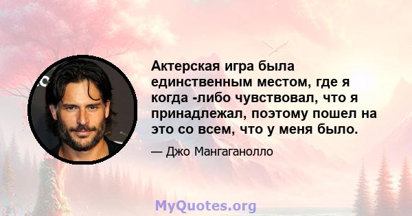 Актерская игра была единственным местом, где я когда -либо чувствовал, что я принадлежал, поэтому пошел на это со всем, что у меня было.