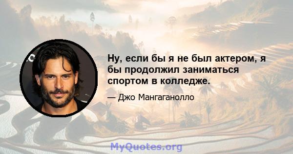 Ну, если бы я не был актером, я бы продолжил заниматься спортом в колледже.