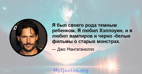 Я был своего рода темным ребенком. Я любил Хэллоуин, и я любил вампиров и черно -белые фильмы о старых монстрах.