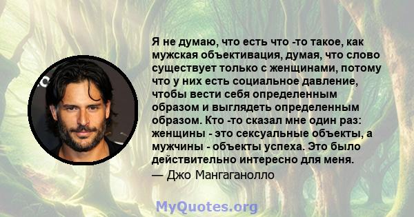 Я не думаю, что есть что -то такое, как мужская объективация, думая, что слово существует только с женщинами, потому что у них есть социальное давление, чтобы вести себя определенным образом и выглядеть определенным