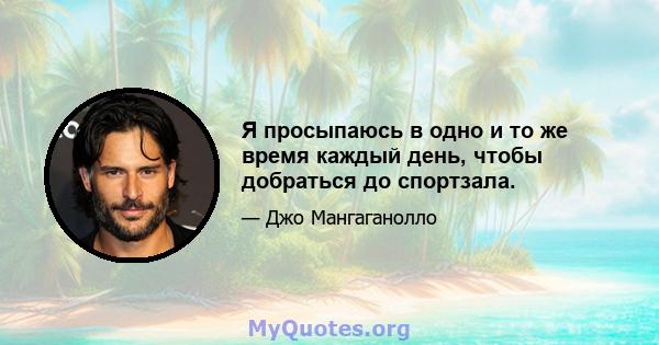 Я просыпаюсь в одно и то же время каждый день, чтобы добраться до спортзала.