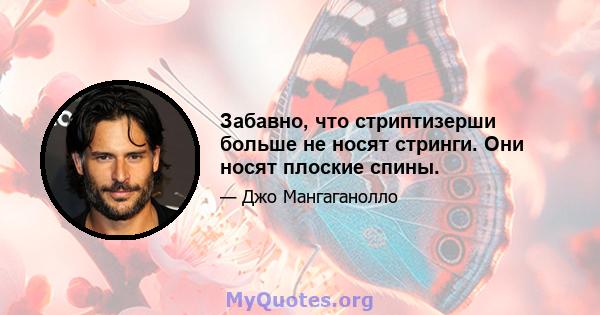 Забавно, что стриптизерши больше не носят стринги. Они носят плоские спины.