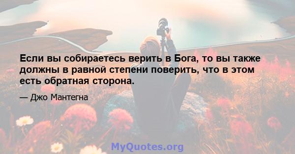 Если вы собираетесь верить в Бога, то вы также должны в равной степени поверить, что в этом есть обратная сторона.