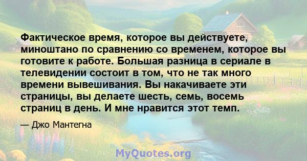 Фактическое время, которое вы действуете, миноштано по сравнению со временем, которое вы готовите к работе. Большая разница в сериале в телевидении состоит в том, что не так много времени вывешивания. Вы накачиваете эти 