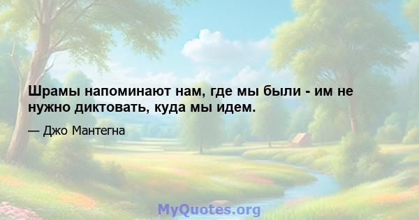 Шрамы напоминают нам, где мы были - им не нужно диктовать, куда мы идем.