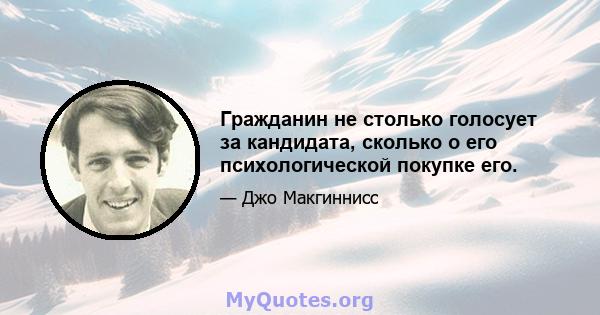 Гражданин не столько голосует за кандидата, сколько о его психологической покупке его.