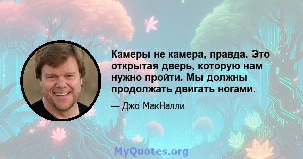 Камеры не камера, правда. Это открытая дверь, которую нам нужно пройти. Мы должны продолжать двигать ногами.