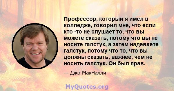 Профессор, который я имел в колледже, говорил мне, что если кто -то не слушает то, что вы можете сказать, потому что вы не носите галстук, а затем надеваете галстук, потому что то, что вы должны сказать, важнее, чем не