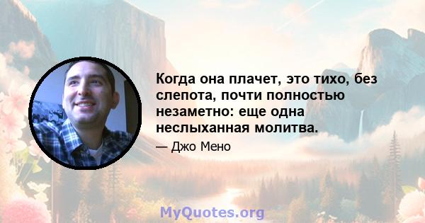 Когда она плачет, это тихо, без слепота, почти полностью незаметно: еще одна неслыханная молитва.