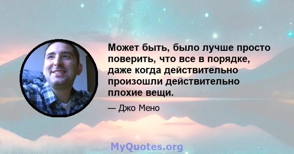 Может быть, было лучше просто поверить, что все в порядке, даже когда действительно произошли действительно плохие вещи.