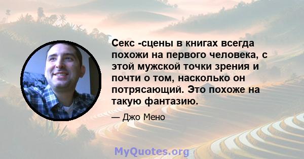 Секс -сцены в книгах всегда похожи на первого человека, с этой мужской точки зрения и почти о том, насколько он потрясающий. Это похоже на такую ​​фантазию.