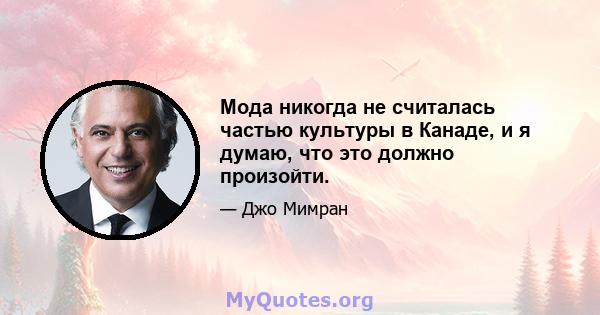 Мода никогда не считалась частью культуры в Канаде, и я думаю, что это должно произойти.