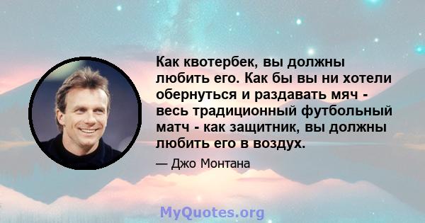 Как квотербек, вы должны любить его. Как бы вы ни хотели обернуться и раздавать мяч - весь традиционный футбольный матч - как защитник, вы должны любить его в воздух.