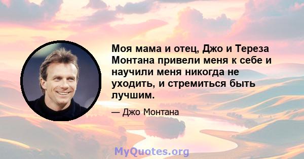 Моя мама и отец, Джо и Тереза ​​Монтана привели меня к себе и научили меня никогда не уходить, и стремиться быть лучшим.