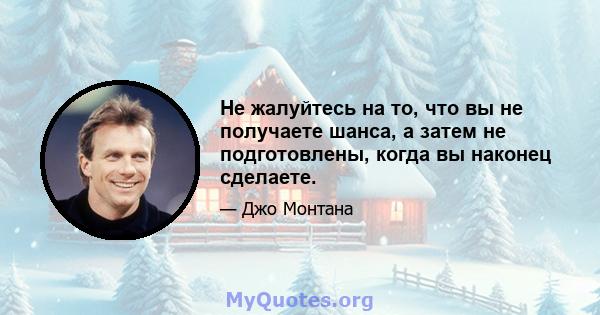 Не жалуйтесь на то, что вы не получаете шанса, а затем не подготовлены, когда вы наконец сделаете.