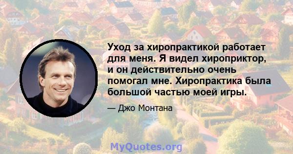 Уход за хиропрактикой работает для меня. Я видел хироприктор, и он действительно очень помогал мне. Хиропрактика была большой частью моей игры.