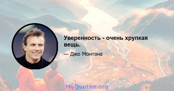 Уверенность - очень хрупкая вещь.