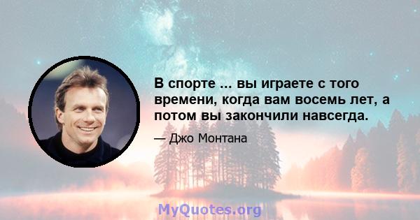 В спорте ... вы играете с того времени, когда вам восемь лет, а потом вы закончили навсегда.