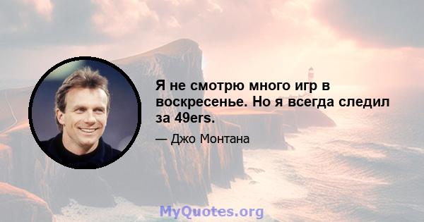 Я не смотрю много игр в воскресенье. Но я всегда следил за 49ers.