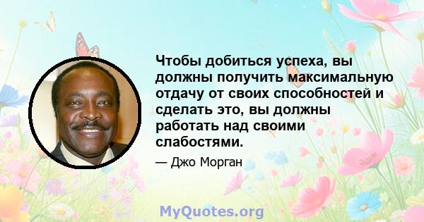 Чтобы добиться успеха, вы должны получить максимальную отдачу от своих способностей и сделать это, вы должны работать над своими слабостями.