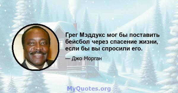 Грег Мэддукс мог бы поставить бейсбол через спасение жизни, если бы вы спросили его.