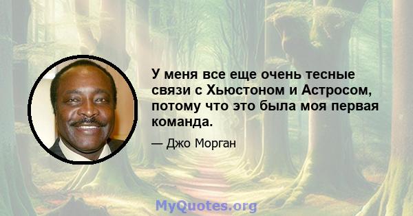 У меня все еще очень тесные связи с Хьюстоном и Астросом, потому что это была моя первая команда.