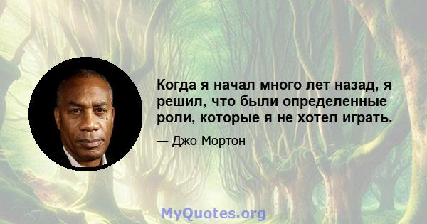 Когда я начал много лет назад, я решил, что были определенные роли, которые я не хотел играть.