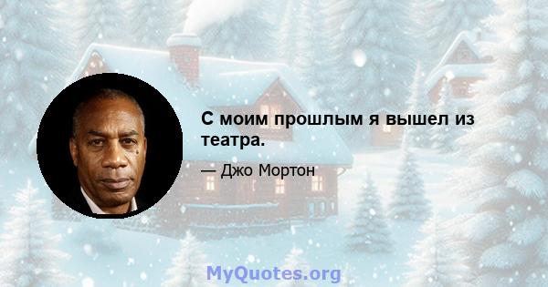 С моим прошлым я вышел из театра.