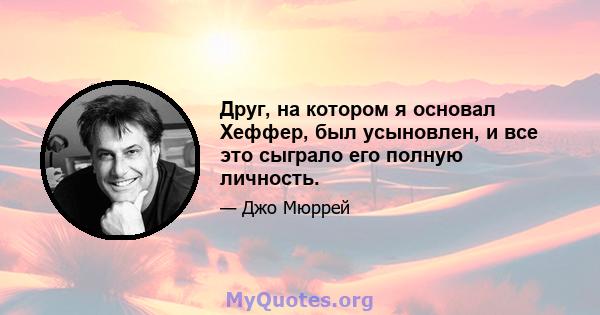 Друг, на котором я основал Хеффер, был усыновлен, и все это сыграло его полную личность.